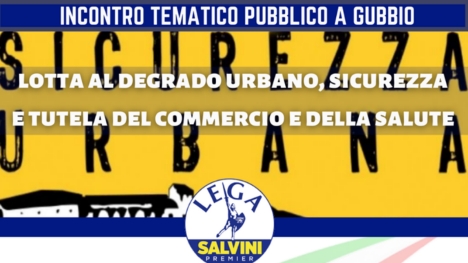 Lega Gubbio incontro pubblico degrado urbano sicurezza salute